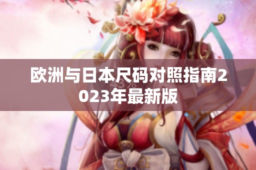 欧洲与日本尺码对照指南2023年最新版