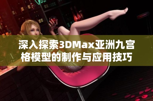 深入探索3DMax亚洲九宫格模型的制作与应用技巧