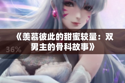 《羡慕彼此的甜蜜较量：双男主的骨科故事》