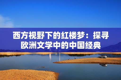 西方视野下的红楼梦：探寻欧洲文学中的中国经典