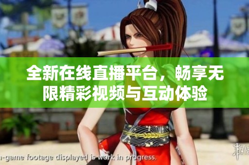 全新在线直播平台，畅享无限精彩视频与互动体验