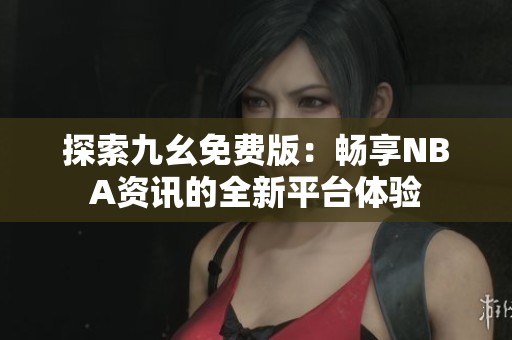 探索九幺免费版：畅享NBA资讯的全新平台体验