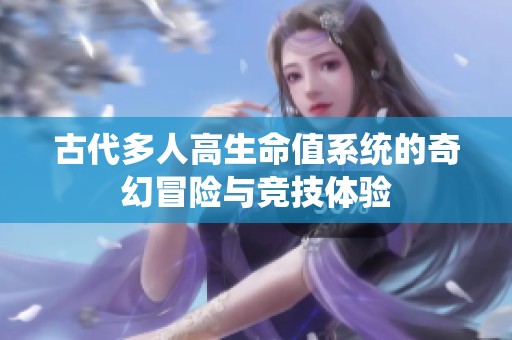 古代多人高生命值系统的奇幻冒险与竞技体验