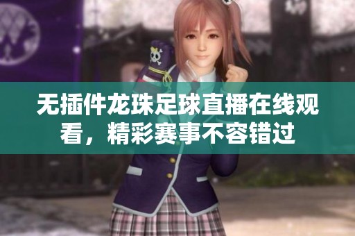 无插件龙珠足球直播在线观看，精彩赛事不容错过