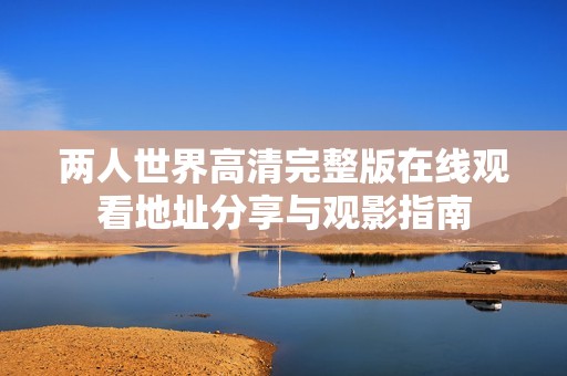 两人世界高清完整版在线观看地址分享与观影指南