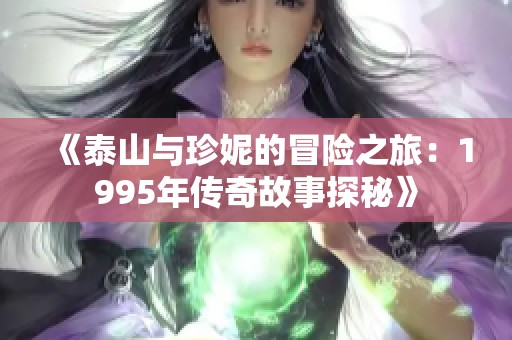 《泰山与珍妮的冒险之旅：1995年传奇故事探秘》