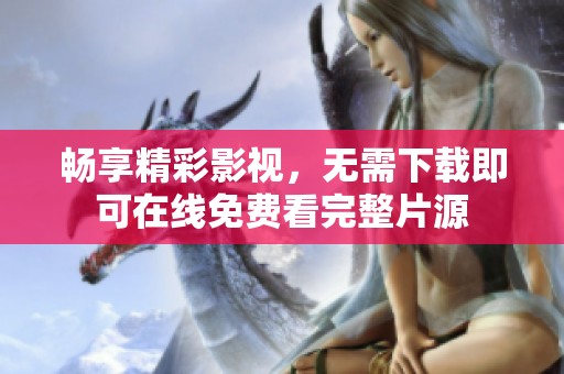 畅享精彩影视，无需下载即可在线免费看完整片源