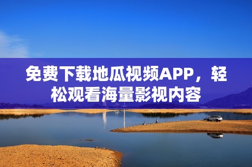 免费下载地瓜视频APP，轻松观看海量影视内容