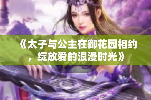《太子与公主在御花园相约，绽放爱的浪漫时光》