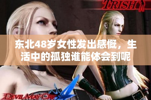 东北48岁女性发出感慨，生活中的孤独谁能体会到呢