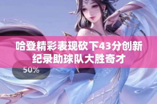 哈登精彩表现砍下43分创新纪录助球队大胜奇才