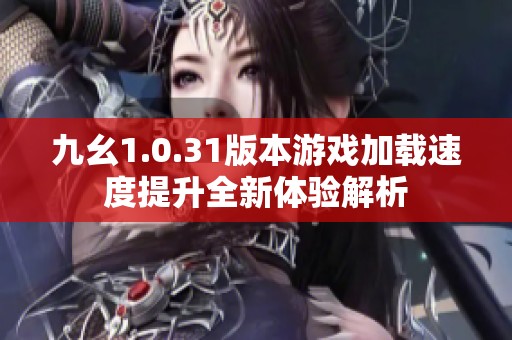 九幺1.0.31版本游戏加载速度提升全新体验解析