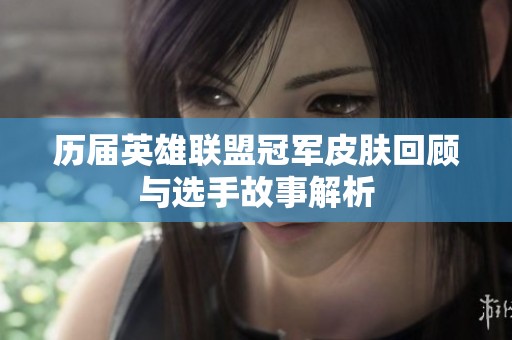 历届英雄联盟冠军皮肤回顾与选手故事解析