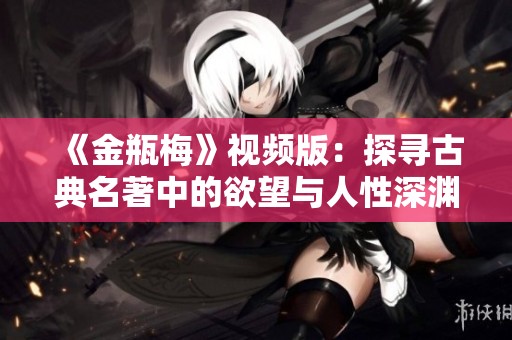 《金瓶梅》视频版：探寻古典名著中的欲望与人性深渊
