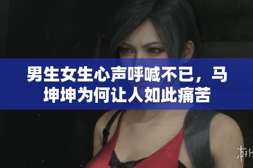 男生女生心声呼喊不已，马坤坤为何让人如此痛苦