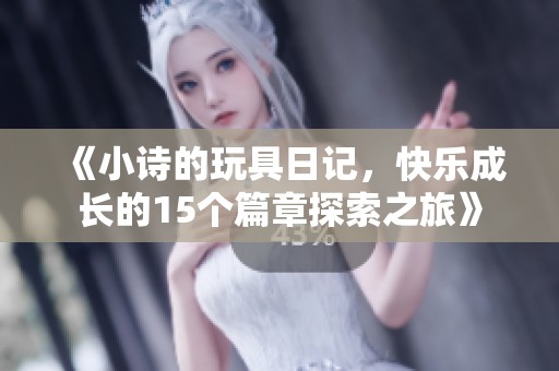 《小诗的玩具日记，快乐成长的15个篇章探索之旅》