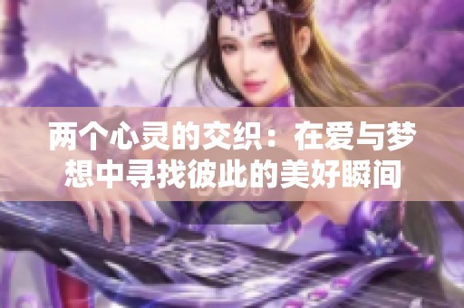 两个心灵的交织：在爱与梦想中寻找彼此的美好瞬间