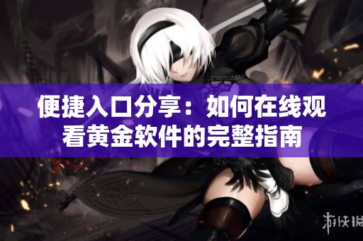 便捷入口分享：如何在线观看黄金软件的完整指南