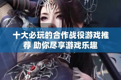 十大必玩的合作战役游戏推荐 助你尽享游戏乐趣
