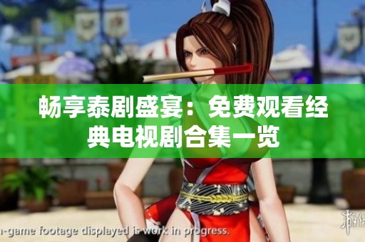 畅享泰剧盛宴：免费观看经典电视剧合集一览