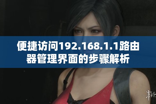 便捷访问192.168.1.1路由器管理界面的步骤解析