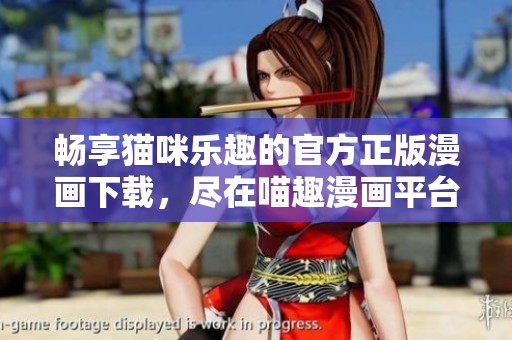 畅享猫咪乐趣的官方正版漫画下载，尽在喵趣漫画平台
