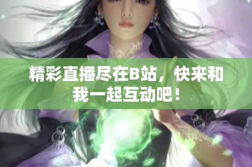 精彩直播尽在B站，快来和我一起互动吧！