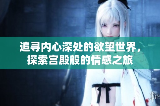 追寻内心深处的欲望世界，探索宫殿般的情感之旅