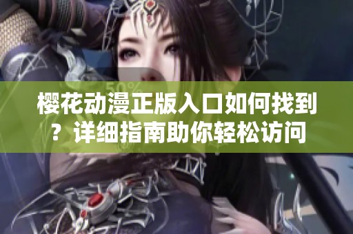 樱花动漫正版入口如何找到？详细指南助你轻松访问