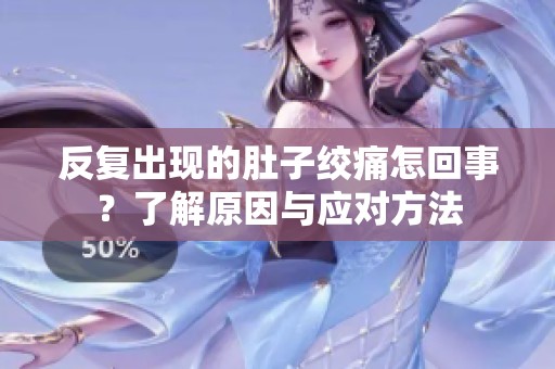 反复出现的肚子绞痛怎回事？了解原因与应对方法