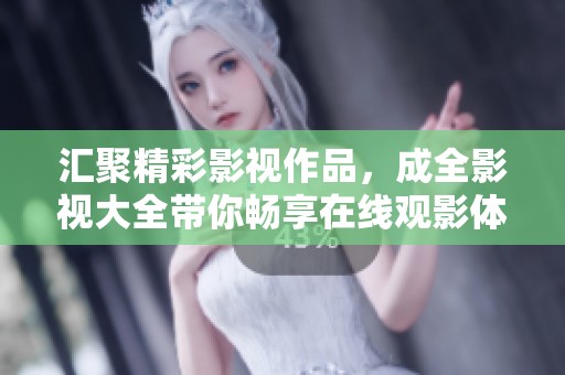汇聚精彩影视作品，成全影视大全带你畅享在线观影体验