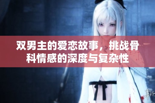 双男主的爱恋故事，挑战骨科情感的深度与复杂性