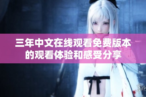 三年中文在线观看免费版本的观看体验和感受分享