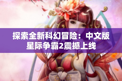 探索全新科幻冒险：中文版星际争霸2震撼上线