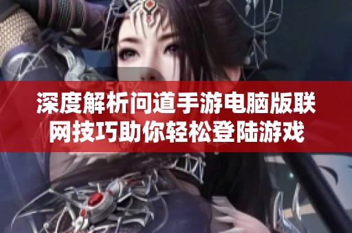 深度解析问道手游电脑版联网技巧助你轻松登陆游戏