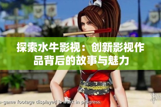 探索水牛影视：创新影视作品背后的故事与魅力