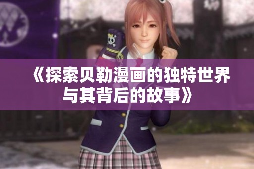《探索贝勒漫画的独特世界与其背后的故事》