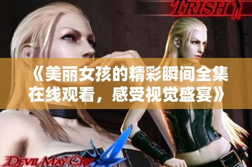 《美丽女孩的精彩瞬间全集在线观看，感受视觉盛宴》