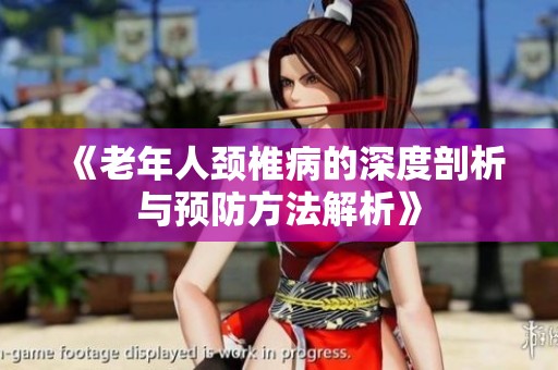 《老年人颈椎病的深度剖析与预防方法解析》