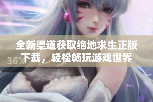全新渠道获取绝地求生正版下载，轻松畅玩游戏世界