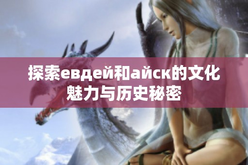 探索евдей和айск的文化魅力与历史秘密