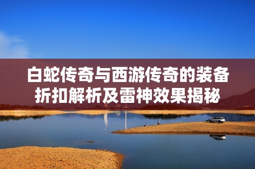 白蛇传奇与西游传奇的装备折扣解析及雷神效果揭秘