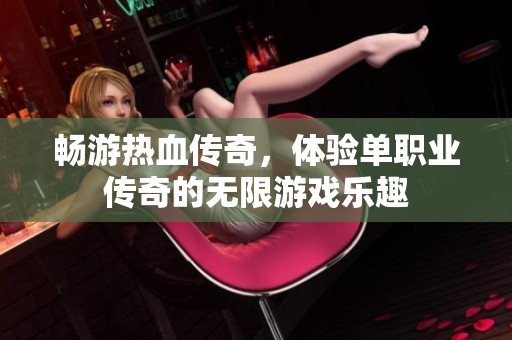 畅游热血传奇，体验单职业传奇的无限游戏乐趣