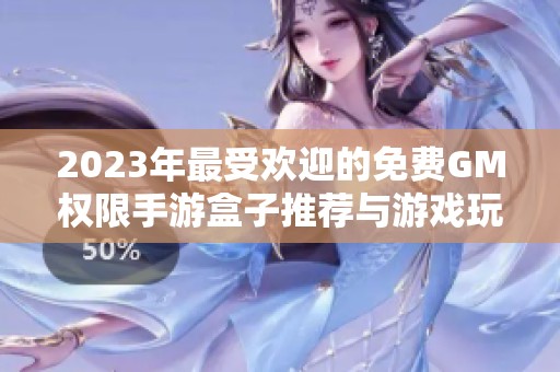 2023年最受欢迎的免费GM权限手游盒子推荐与游戏玩法解析