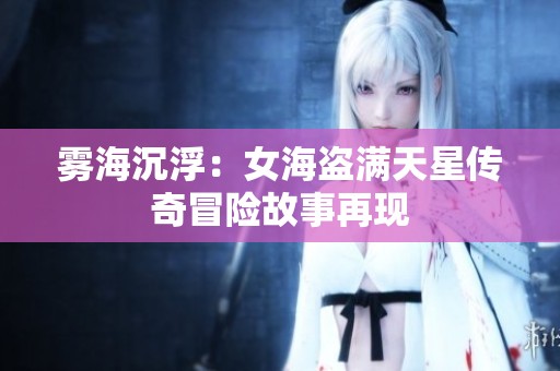 雾海沉浮：女海盗满天星传奇冒险故事再现