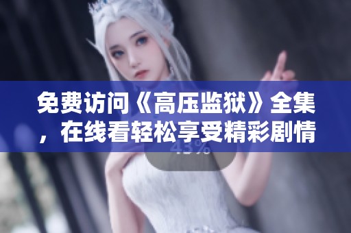 免费访问《高压监狱》全集，在线看轻松享受精彩剧情