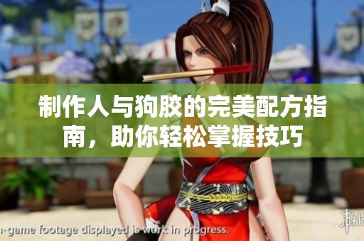 制作人与狗胶的完美配方指南，助你轻松掌握技巧