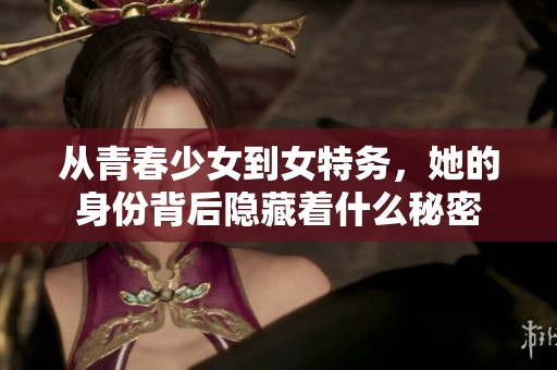 从青春少女到女特务，她的身份背后隐藏着什么秘密