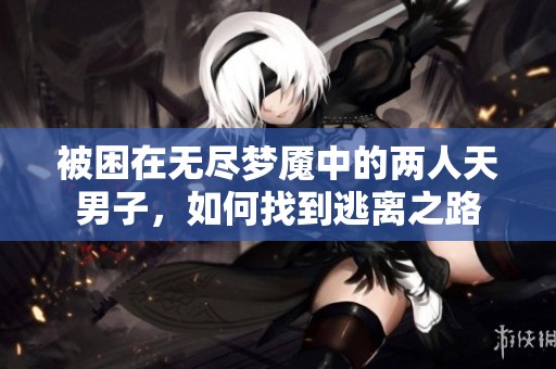 被困在无尽梦魇中的两人天男子，如何找到逃离之路