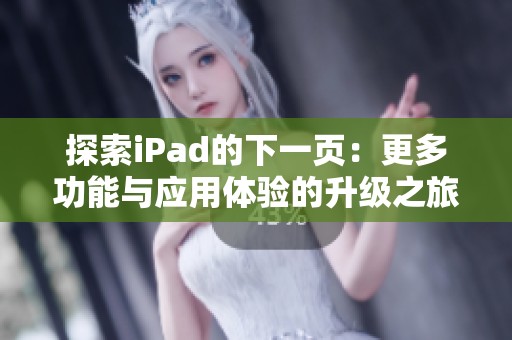 探索iPad的下一页：更多功能与应用体验的升级之旅